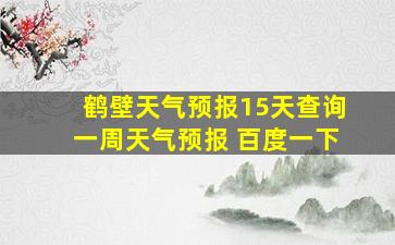 鹤壁天气预报15天查询一周天气预报 百度一下